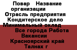 Повар › Название организации ­ VBGR › Отрасль предприятия ­ Кондитерское дело › Минимальный оклад ­ 30 000 - Все города Работа » Вакансии   . Красноярский край,Талнах г.